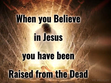 When you believe in Jesus you have been raised from the dead!